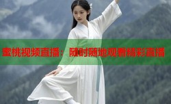 蜜桃视频直播：随时随地观看精彩直播