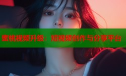 蜜桃视频升级：短视频创作与分享平台