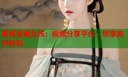 蜜桃宝藏女孩：视频分享平台，尽享美好时刻