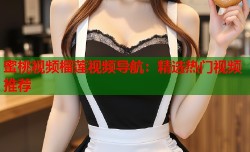 蜜桃视频榴莲视频导航：精选热门视频推荐