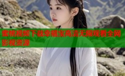蜜桃视频下载幸福宝高清无限观看全网影视资源