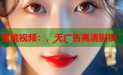 蜜桃视频：，无广告高清影视