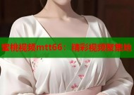 蜜桃视频mtt66：精彩视频聚集地
