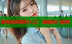 蜜桃视频福利入口：精选热门视频