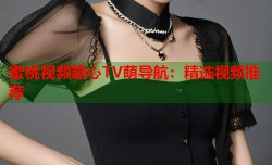 蜜桃视频糖心TV萌导航：精选视频推荐
