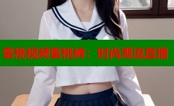 蜜桃视频蜜桃裤：时尚潮流直播