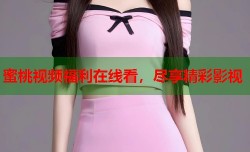 蜜桃视频福利在线看，尽享精彩影视