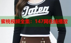蜜桃视频全集：147网在线播放