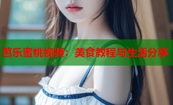 芭乐蜜桃视频：美食教程与生活分享