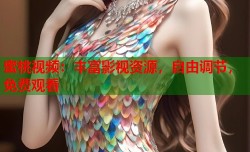 蜜桃视频：丰富影视资源，自由调节，免费观看
