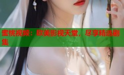 蜜桃视频：欧美影视天堂，尽享精选剧集