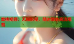 蜜桃视频：无限影视，随时随地高清观看