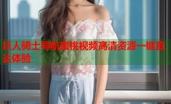 巨人骑士导航蜜桃视频高清资源一键直达体验