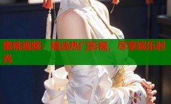 蜜桃视频：精选热门影视，尽享娱乐时光