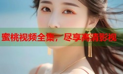 蜜桃视频全集，尽享高清影视