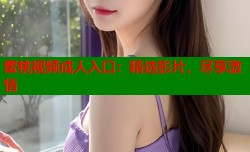 蜜桃视频成人入口：精选影片，尽享激情