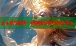 公主爱吃蜜桃：短视频分享与互动平台