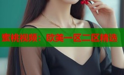 蜜桃视频：欧美一区二区精选