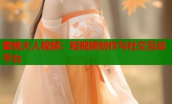 蜜桃大人视频：短视频创作与社交互动平台