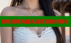 蜜桃视频海量高清资源随时畅享