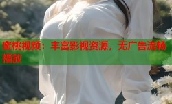 蜜桃视频：丰富影视资源，无广告流畅播放