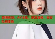 蜜桃影院：AV全集，高清流畅，极致私密体验
