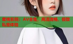 蜜桃影院：AV全集，高清流畅，极致私密体验