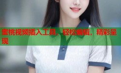 蜜桃视频插入工具，轻松编辑，精彩呈现