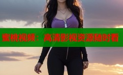 蜜桃视频：高清影视资源随时看