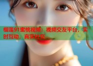 榴莲91蜜桃视频：视频交友平台，实时互动，真实社交