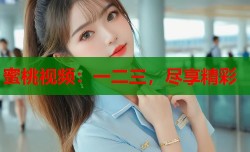 蜜桃视频：一二三，尽享精彩