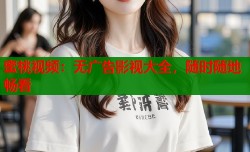 蜜桃视频：无广告影视大全，随时随地畅看