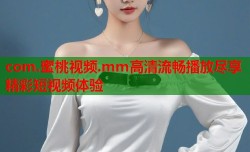 com.蜜桃视频.mm高清流畅播放尽享精彩短视频体验