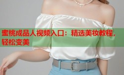 蜜桃成品人视频入口：精选美妆教程，轻松变美