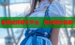 蜜桃视频聊天平台，随时随地畅聊