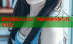蜜桃视频242228：精彩视频推荐与互动社区