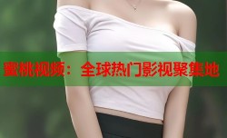 蜜桃视频：全球热门影视聚集地