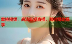 蜜桃视频：高清影视直播，随时随地畅享