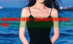 蜜桃视频在线看：高清电影电视剧随时随地