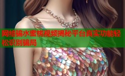 网络骗水蜜桃视频揭秘平台真实功能轻松识别骗局
