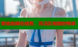 蜜桃视频在线看，高清影视随时畅享