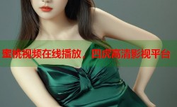 蜜桃视频在线播放，四虎高清影视平台