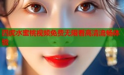 四虎水蜜桃视频免费无限看高清流畅体验