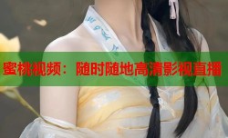 蜜桃视频：随时随地高清影视直播
