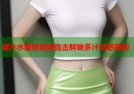 爆汁水蜜桃视频直击鲜嫩多汁诱惑瞬间