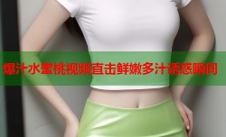 爆汁水蜜桃视频直击鲜嫩多汁诱惑瞬间