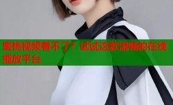 蜜桃视频看不了？试试这款流畅的在线播放平台