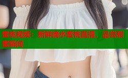 蜜桃视频：新鲜摘水蜜桃直播，品尝甜蜜瞬间