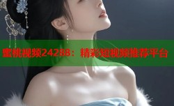 蜜桃视频24288：精彩短视频推荐平台