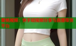 蜜桃视频：快手短视频分享与直播带货平台